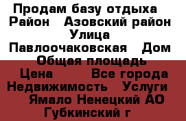 Продам базу отдыха › Район ­ Азовский район › Улица ­ Павлоочаковская › Дом ­ 7 › Общая площадь ­ 40 › Цена ­ 30 - Все города Недвижимость » Услуги   . Ямало-Ненецкий АО,Губкинский г.